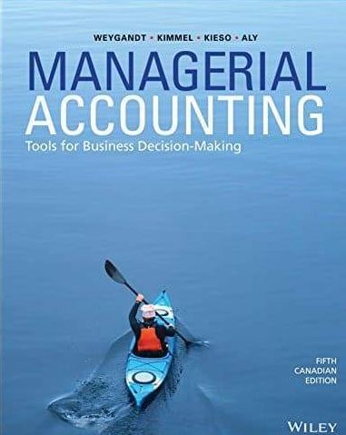 Managerial Accounting: Tools for Business Decision-Making 5th Canadian Edition, ISBN-13: 978-1119404095