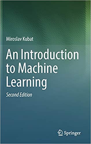 An Introduction to Machine Learning 2nd Edition by Miroslav Kubat, ISBN-13: 978-3319639123